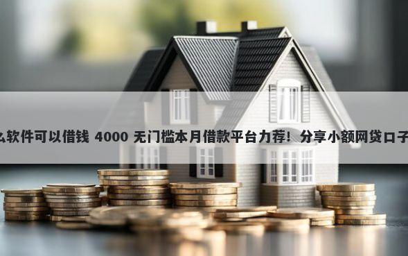 不看征信的有什么软件可以借钱 4000 无门槛本月借款平台力荐！分享小额网贷口子4000无门槛借款