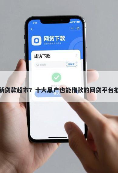 最新贷款超市？十大黑户也能借款的网贷平台推荐