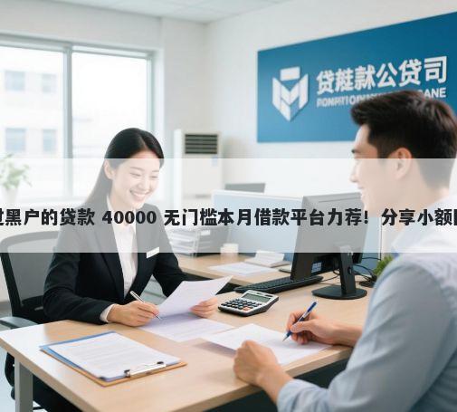 网贷平台哪个比较容易通过黑户的贷款 40000 无门槛本月借款平台力荐！分享小额网贷口子40000无门槛借款