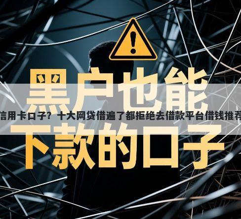 信用卡口子？十大网贷借遍了都拒绝去借款平台借钱推荐