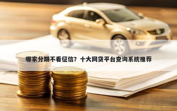 哪家分期不看征信？十大网贷平台查询系统推荐