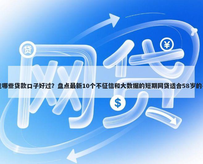 究竟哪些贷款口子好过？盘点最新10个不征信和大数据的短期网贷适合58岁的平台