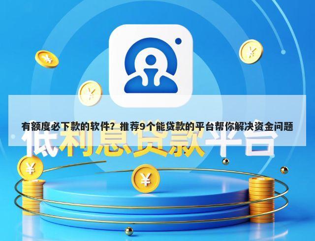 有额度必下款的软件？推荐9个能贷款的平台帮你解决资金问题