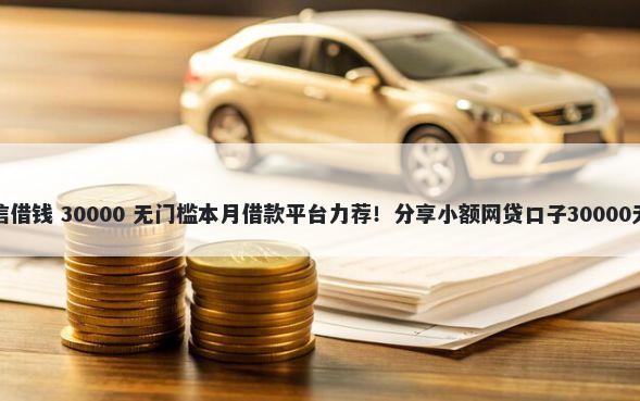 能直接微信借钱 30000 无门槛本月借款平台力荐！分享小额网贷口子30000无门槛借款
