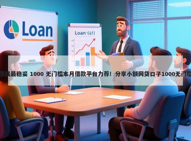 怎么借钱最稳妥 1000 无门槛本月借款平台力荐！分享小额网贷口子1000无门槛借款