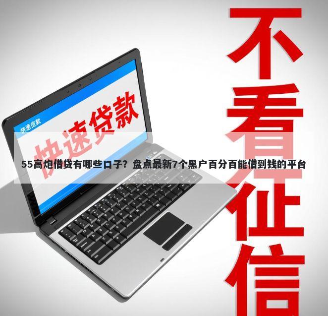 55高炮借贷有哪些口子？盘点最新7个黑户百分百能借到钱的平台