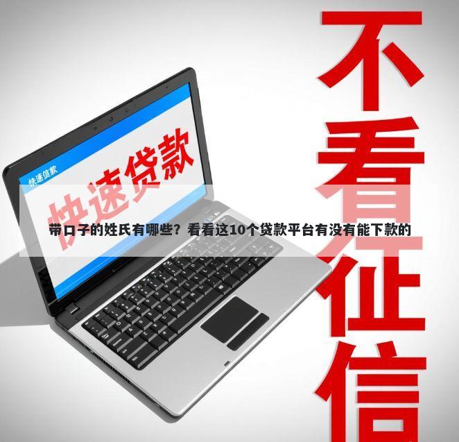 带口子的姓氏有哪些？看看这10个贷款平台有没有能下款的