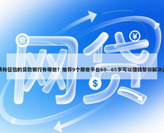 不看负债和征信的贷款银行有哪些？推荐9个那些平台60—65岁可以借钱帮你解决资金问题