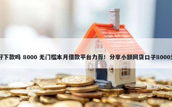 闪银21年好下款吗 8000 无门槛本月借款平台力荐！分享小额网贷口子8000无门槛借款