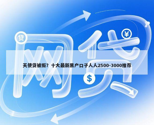 天使贷被拒？十大最新黑户口子人人2500-3000推荐