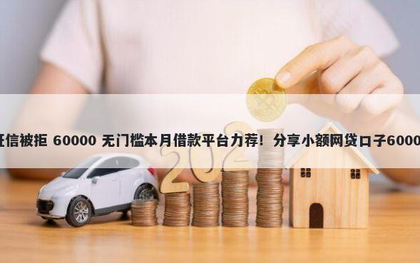 光大终审无征信被拒 60000 无门槛本月借款平台力荐！分享小额网贷口子60000无门槛借款