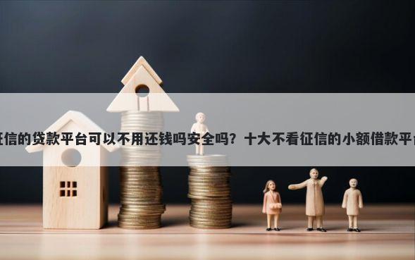 不上征信的贷款平台可以不用还钱吗安全吗？十大不看征信的小额借款平台推荐