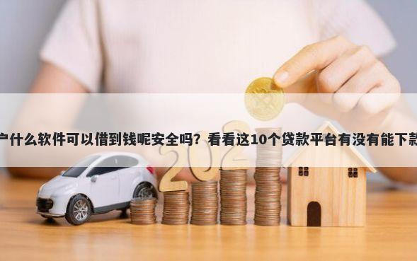 黑户什么软件可以借到钱呢安全吗？看看这10个贷款平台有没有能下款的