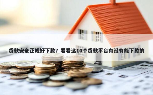 贷款安全正规好下款?看看这10个贷款平台有没有能下款的