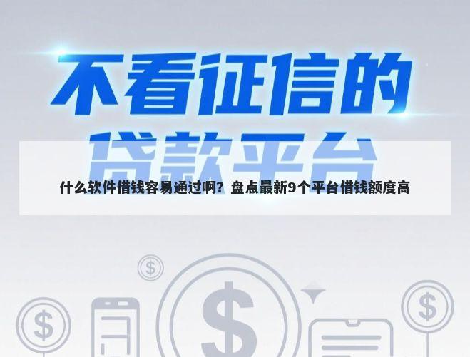什么软件借钱容易通过啊？盘点最新9个平台借钱额度高