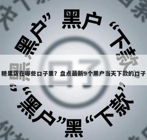 糖果贷在哪些口子里？盘点最新9个黑户当天下款的口子