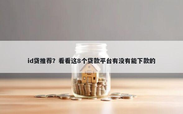 id贷推荐？看看这8个贷款平台有没有能下款的