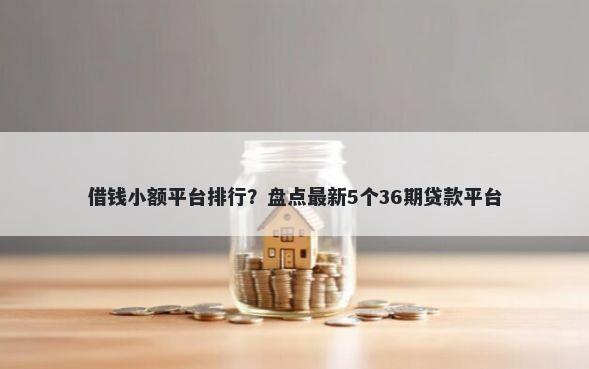 借钱小额平台排行？盘点最新5个36期贷款平台