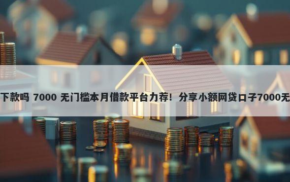 点点金好下款吗 7000 无门槛本月借款平台力荐！分享小额网贷口子7000无门槛借款