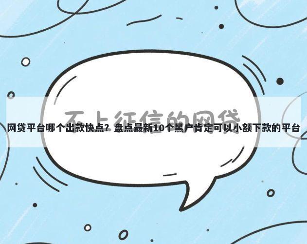 网贷平台哪个出款快点？盘点最新10个黑户肯定可以小额下款的平台