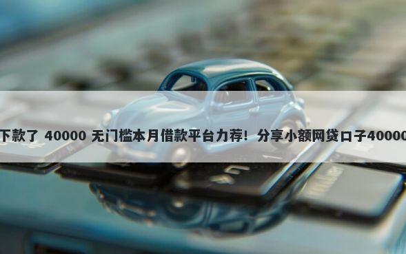 小米借款好下款了 40000 无门槛本月借款平台力荐！分享小额网贷口子40000无门槛借款