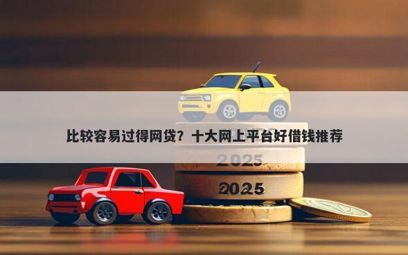 比较容易过得网贷？十大网上平台好借钱推荐