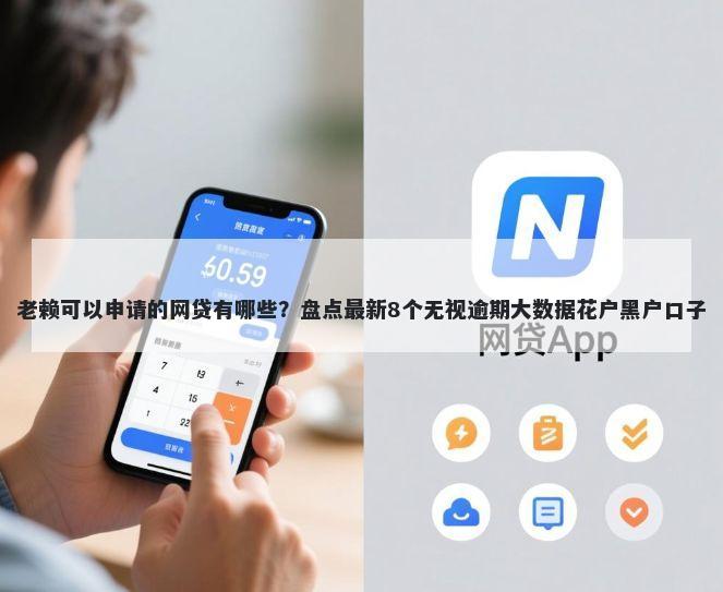 老赖可以申请的网贷有哪些？盘点最新8个无视逾期大数据花户黑户口子