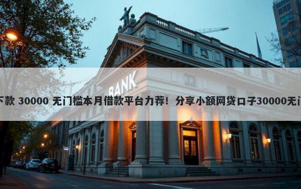 高炮有下款 30000 无门槛本月借款平台力荐!分享小额网贷口子30000无门槛借款