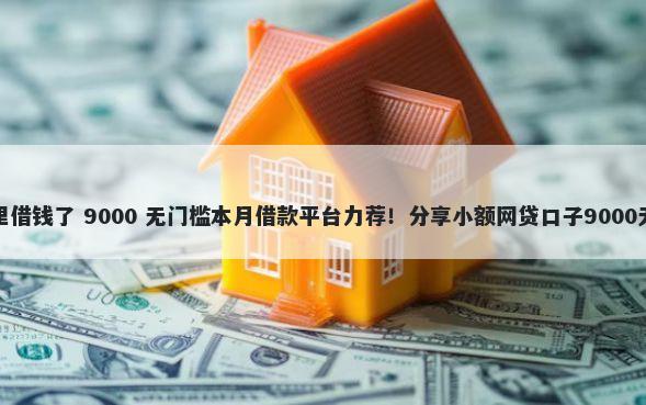 微信在哪里借钱了 9000 无门槛本月借款平台力荐！分享小额网贷口子9000无门槛借款