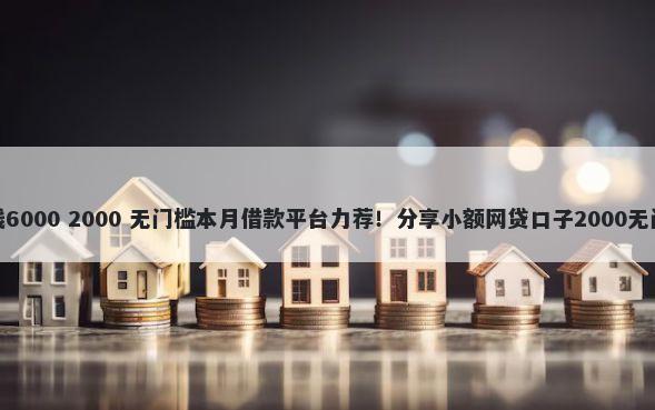 新浪借钱6000 2000 无门槛本月借款平台力荐！分享小额网贷口子2000无门槛借款