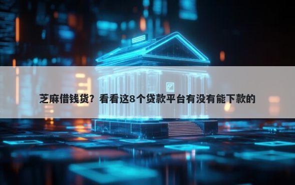 芝麻借钱货？看看这8个贷款平台有没有能下款的