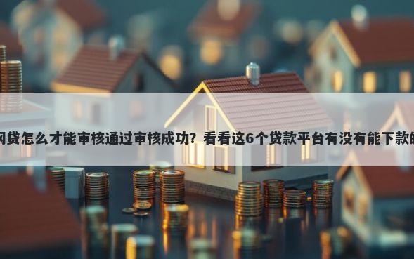网贷怎么才能审核通过审核成功？看看这6个贷款平台有没有能下款的