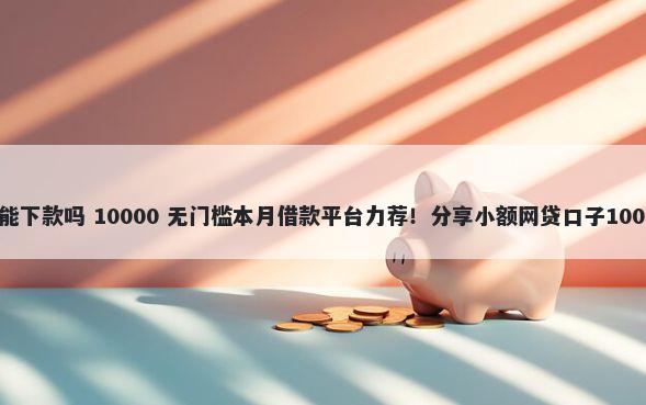 好钱包云商城能下款吗 10000 无门槛本月借款平台力荐！分享小额网贷口子10000无门槛借款
