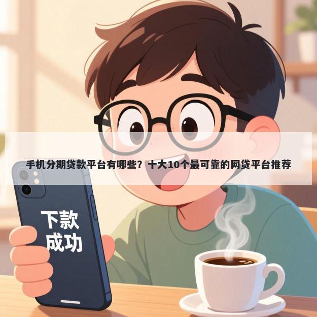 手机分期贷款平台有哪些？十大10个最可靠的网贷平台推荐