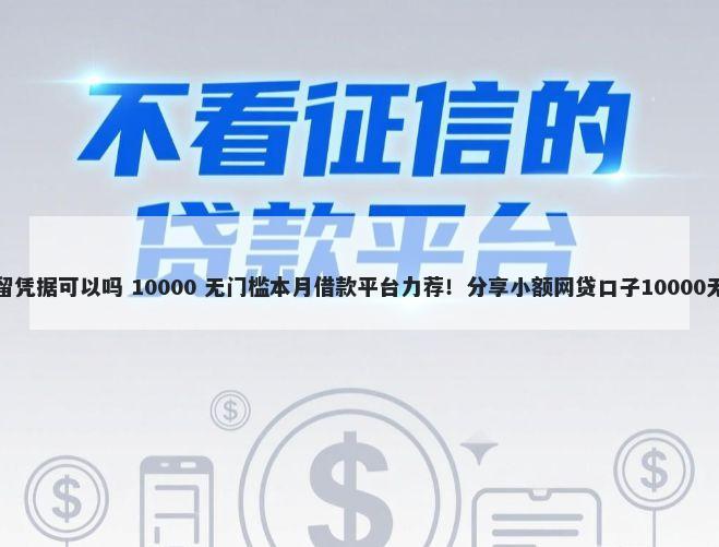 微信借钱留凭据可以吗 10000 无门槛本月借款平台力荐！分享小额网贷口子10000无门槛借款