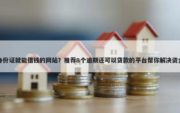 不用身份证就能借钱的网站?推荐8个逾期还可以贷款的平台帮你解决资金问题