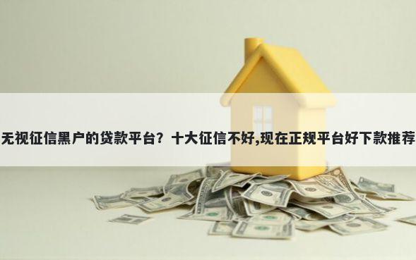 无视征信黑户的贷款平台?十大征信不好,现在正规平台好下款推荐