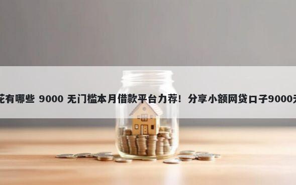 口子里的花有哪些 9000 无门槛本月借款平台力荐!分享小额网贷口子9000无门槛借款