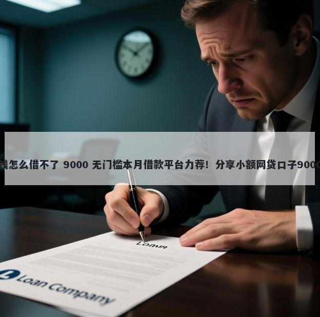 微信炫富借钱怎么借不了 9000 无门槛本月借款平台力荐!分享小额网贷口子9000无门槛借款