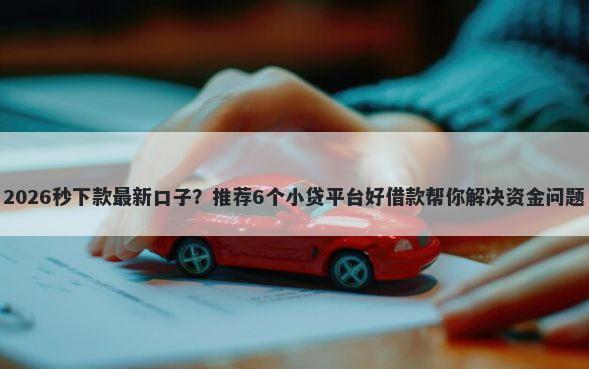 2026秒下款最新口子？推荐6个小贷平台好借款帮你解决资金问题