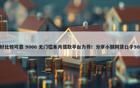 借钱哪个软件好比较可靠 9000 无门槛本月借款平台力荐！分享小额网贷口子9000无门槛借款