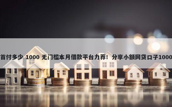二套房贷款首付多少 1000 无门槛本月借款平台力荐!分享小额网贷口子1000无门槛借款