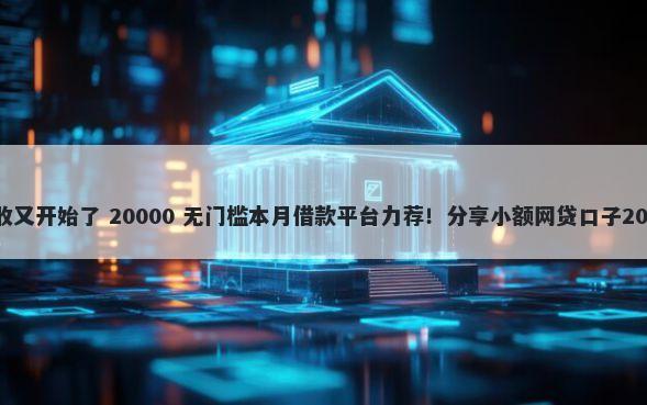 2026年网贷催收又开始了 20000 无门槛本月借款平台力荐！分享小额网贷口子20000无门槛借款