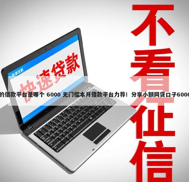 网上最靠谱的借款平台是哪个 6000 无门槛本月借款平台力荐!分享小额网贷口子6000无门槛借款