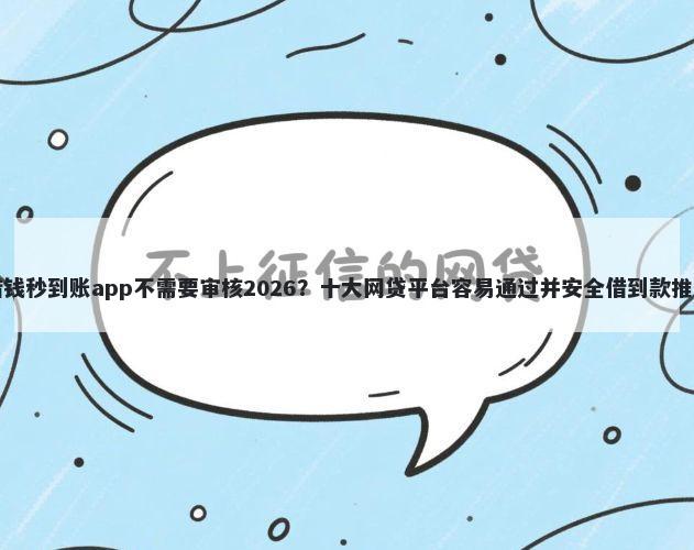 借钱秒到账app不需要审核2026？十大网贷平台容易通过并安全借到款推荐