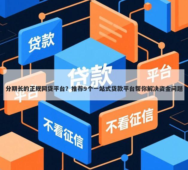 分期长的正规网贷平台？推荐9个一站式贷款平台帮你解决资金问题