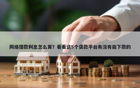 网络借款利息怎么算？看看这5个贷款平台有没有能下款的