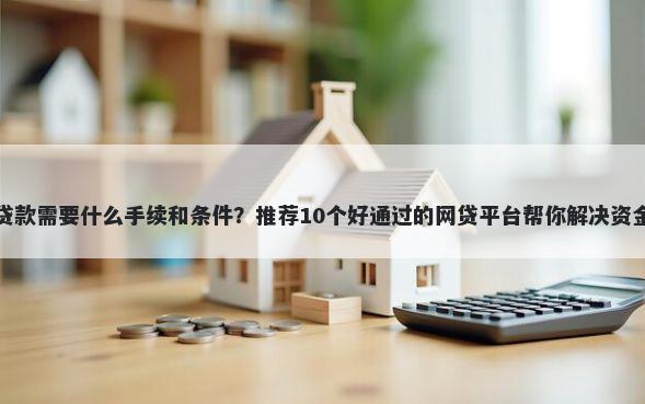 企业贷款需要什么手续和条件？推荐10个好通过的网贷平台帮你解决资金问题
