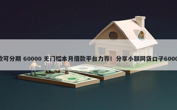 18必过的贷款可分期 60000 无门槛本月借款平台力荐！分享小额网贷口子60000无门槛借款