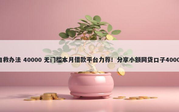 网贷欠20万自救办法 40000 无门槛本月借款平台力荐！分享小额网贷口子40000无门槛借款